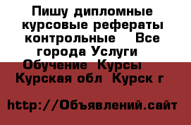 Пишу дипломные курсовые рефераты контрольные  - Все города Услуги » Обучение. Курсы   . Курская обл.,Курск г.